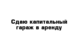 Сдаю капитальный гараж в аренду